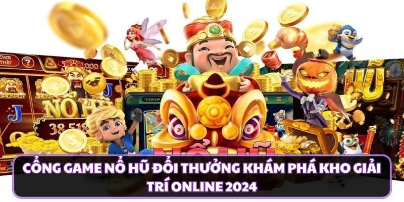 Cổng Game Nổ Hũ Đổi Thưởng Khám Phá Kho Giải Trí Online 2024