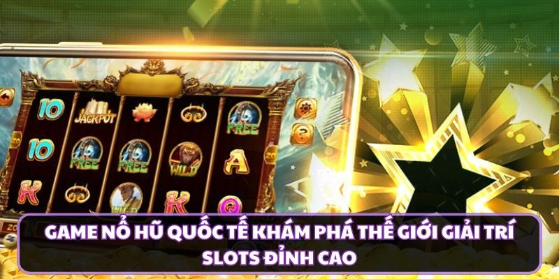 Game Nổ Hũ Quốc Tế Khám Phá Thế Giới Giải Trí Slots Đỉnh Cao