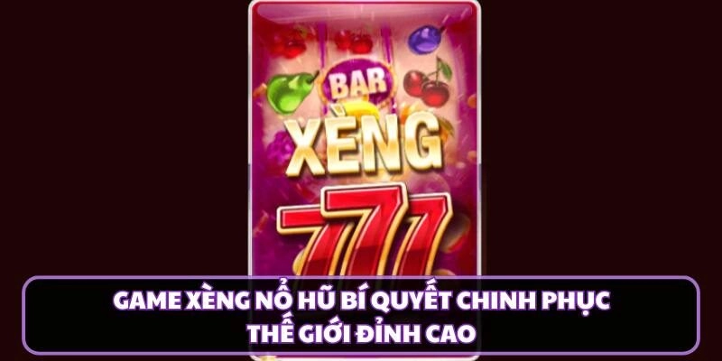 Game Xèng Nổ Hũ Bí Quyết Chinh Phục Thế Giới Đỉnh Cao