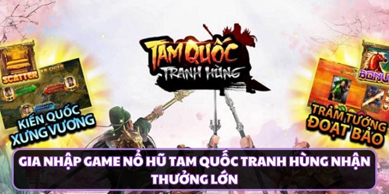 Gia nhập game nổ hũ Tam Quốc Tranh Hùng nhận thưởng lớn