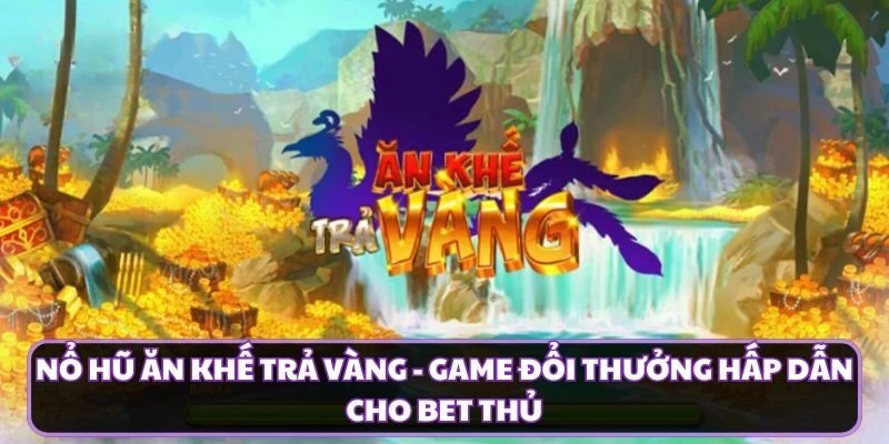 Nổ hũ ăn khế trả vàng - Game đổi thưởng hấp dẫn cho bet thủ