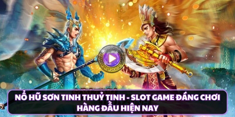 Nổ hũ Sơn Tinh Thuỷ Tinh - Slot game đáng chơi hàng đầu hiện nay