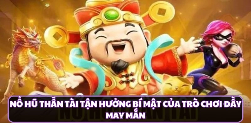 Nổ Hũ Thần Tài Tận Hưởng Bí Mật Của Trò Chơi Đầy May Mắn