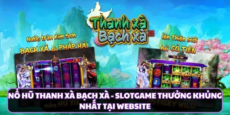 Nổ Hũ Thanh Xà Bạch Xà - Slotgame Thưởng Khủng Nhất Tại Website