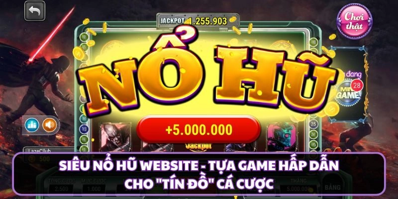 Siêu Nổ Hũ Website - Tựa Game Hấp Dẫn Cho "Tín Đồ" Cá Cược