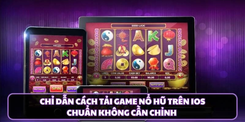 Chỉ Dẫn Cách Tải Game Nổ Hũ Trên IOS Chuẩn Không Cần Chỉnh