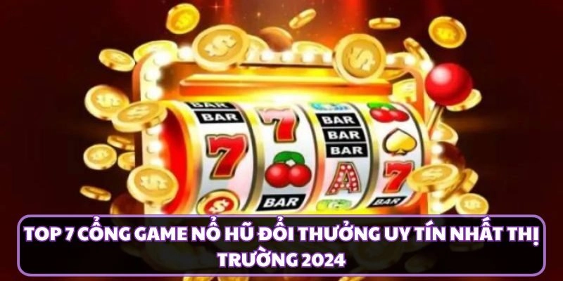 Top 7 cổng game nổ hũ uy tín nhất trên thị trường 2024